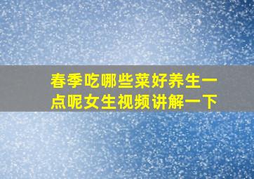 春季吃哪些菜好养生一点呢女生视频讲解一下