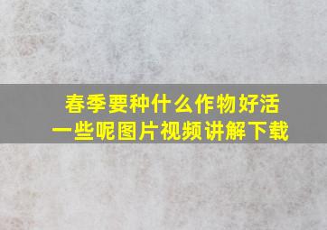 春季要种什么作物好活一些呢图片视频讲解下载