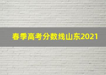 春季高考分数线山东2021