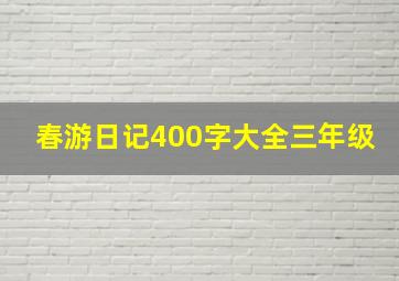 春游日记400字大全三年级