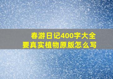 春游日记400字大全要真实植物原版怎么写