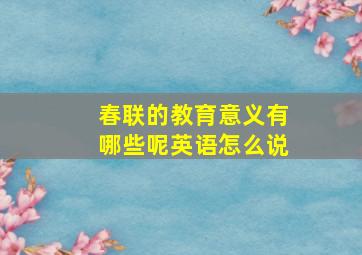 春联的教育意义有哪些呢英语怎么说