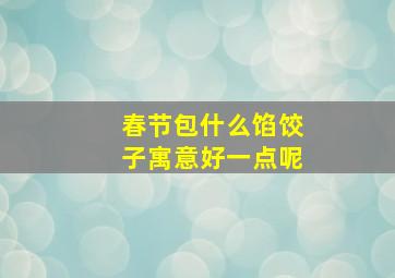 春节包什么馅饺子寓意好一点呢