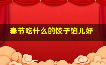 春节吃什么的饺子馅儿好