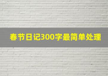 春节日记300字最简单处理