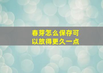 春芽怎么保存可以放得更久一点