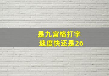 是九宫格打字速度快还是26