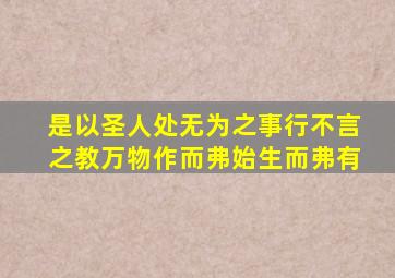 是以圣人处无为之事行不言之教万物作而弗始生而弗有