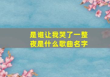 是谁让我哭了一整夜是什么歌曲名字