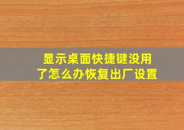 显示桌面快捷键没用了怎么办恢复出厂设置