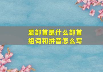 显部首是什么部首组词和拼音怎么写