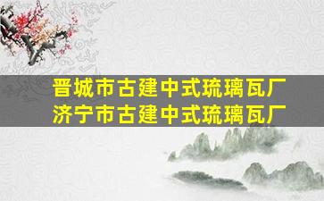 晋城市古建中式琉璃瓦厂济宁市古建中式琉璃瓦厂