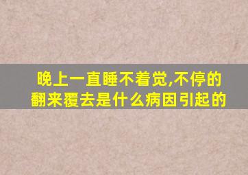 晚上一直睡不着觉,不停的翻来覆去是什么病因引起的