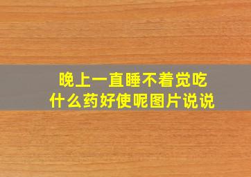 晚上一直睡不着觉吃什么药好使呢图片说说