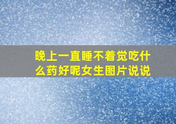 晚上一直睡不着觉吃什么药好呢女生图片说说