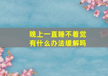 晚上一直睡不着觉有什么办法缓解吗