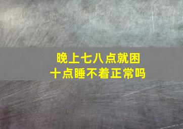 晚上七八点就困十点睡不着正常吗