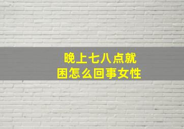 晚上七八点就困怎么回事女性