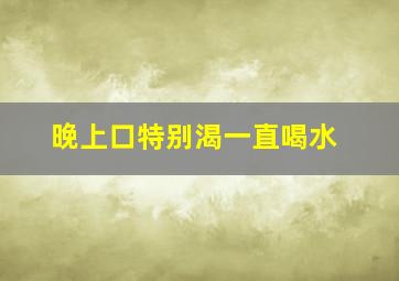 晚上口特别渴一直喝水