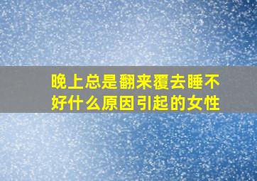 晚上总是翻来覆去睡不好什么原因引起的女性