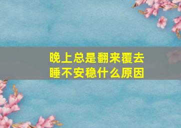 晚上总是翻来覆去睡不安稳什么原因