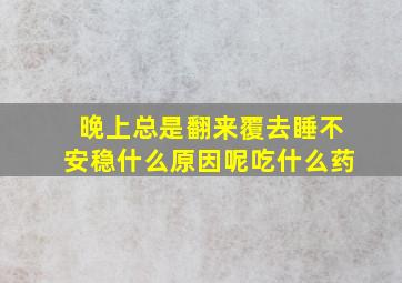 晚上总是翻来覆去睡不安稳什么原因呢吃什么药