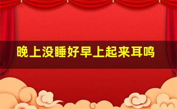 晚上没睡好早上起来耳鸣