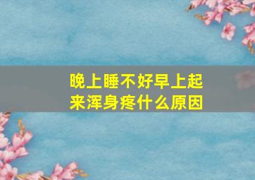 晚上睡不好早上起来浑身疼什么原因