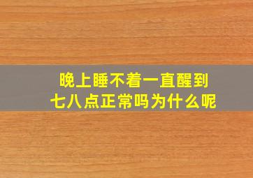 晚上睡不着一直醒到七八点正常吗为什么呢