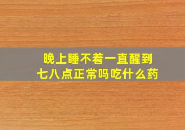 晚上睡不着一直醒到七八点正常吗吃什么药