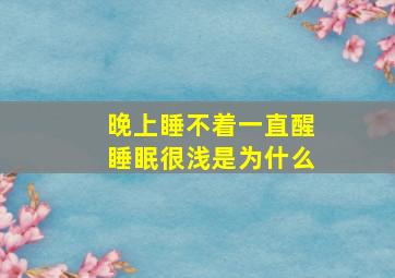 晚上睡不着一直醒睡眠很浅是为什么