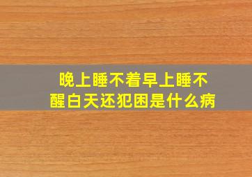 晚上睡不着早上睡不醒白天还犯困是什么病