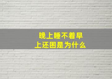 晚上睡不着早上还困是为什么