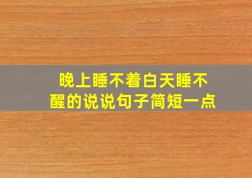 晚上睡不着白天睡不醒的说说句子简短一点