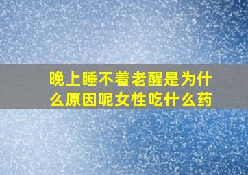 晚上睡不着老醒是为什么原因呢女性吃什么药