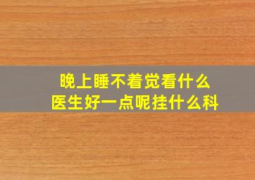 晚上睡不着觉看什么医生好一点呢挂什么科