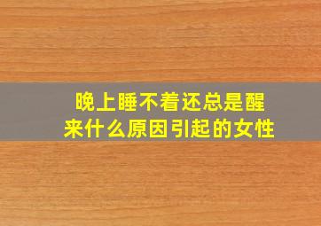 晚上睡不着还总是醒来什么原因引起的女性