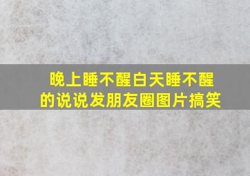 晚上睡不醒白天睡不醒的说说发朋友圈图片搞笑