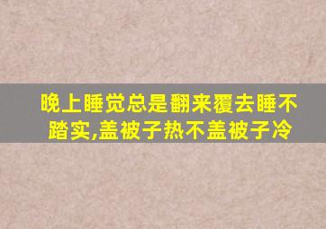 晚上睡觉总是翻来覆去睡不踏实,盖被子热不盖被子冷