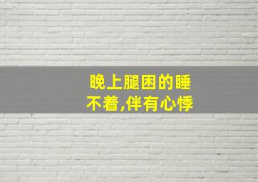 晚上腿困的睡不着,伴有心悸