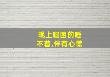 晚上腿困的睡不着,伴有心慌