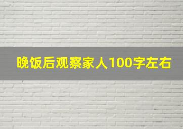 晚饭后观察家人100字左右