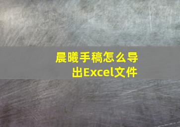 晨曦手稿怎么导出Excel文件