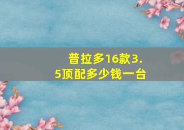 普拉多16款3.5顶配多少钱一台