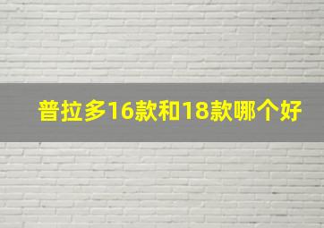 普拉多16款和18款哪个好