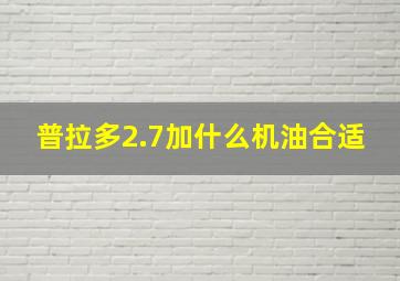 普拉多2.7加什么机油合适