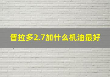 普拉多2.7加什么机油最好