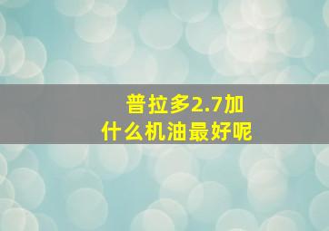 普拉多2.7加什么机油最好呢