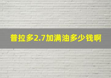 普拉多2.7加满油多少钱啊