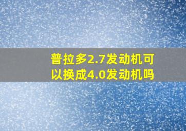 普拉多2.7发动机可以换成4.0发动机吗